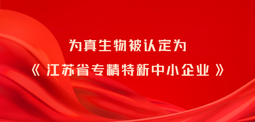 為真生物被認(rèn)定為《江蘇省專精特新中小企業(yè)》